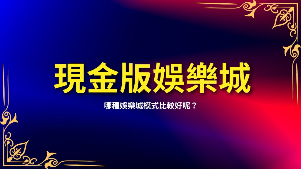 現金版娛樂城、信用版娛樂城、娛樂城儲值