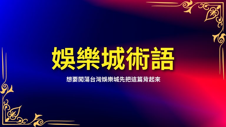 【娛樂城術語】大補帖，想要闖蕩台灣娛樂城先把這篇背起來－LEO娛樂城