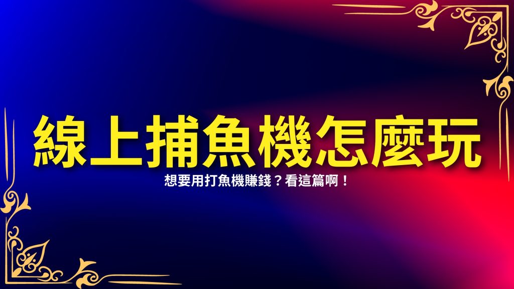 捕魚機怎麼玩、線上捕魚機、打魚機玩法