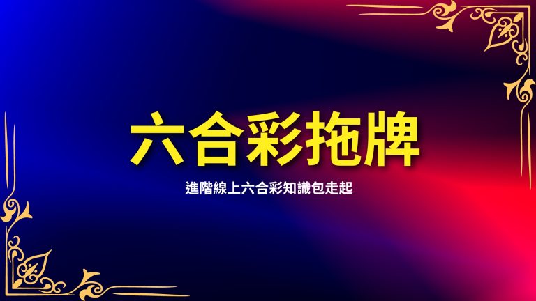 【 六合彩拖牌】是什麼？進階線上六合彩知識包走起！－LEO娛樂城