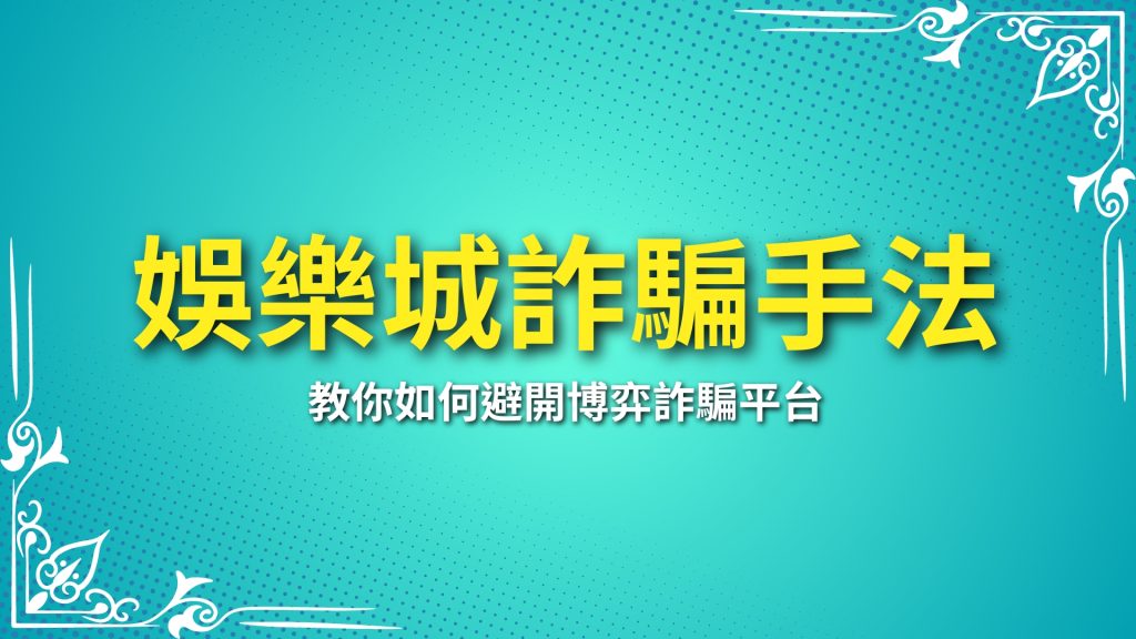 娛樂城詐騙手法、博弈詐騙平台、娛樂城不出金