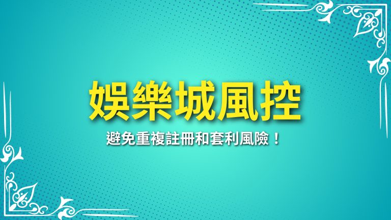 【娛樂城風控】如何運作？避免重複註冊和套利風險！－LEO娛樂城